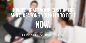 5 Reasons You Should be Drafting Customers Now 